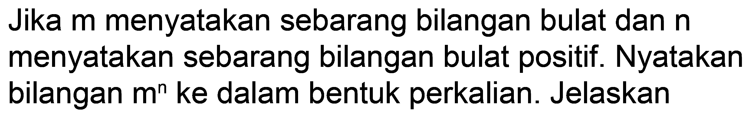 Jika m menyatakan sebarang bilangan bulat dan n menyatakan sebarang bilangan bulat positif. Nyatakan bilangan  m^(n)  ke dalam bentuk perkalian. Jelaskan