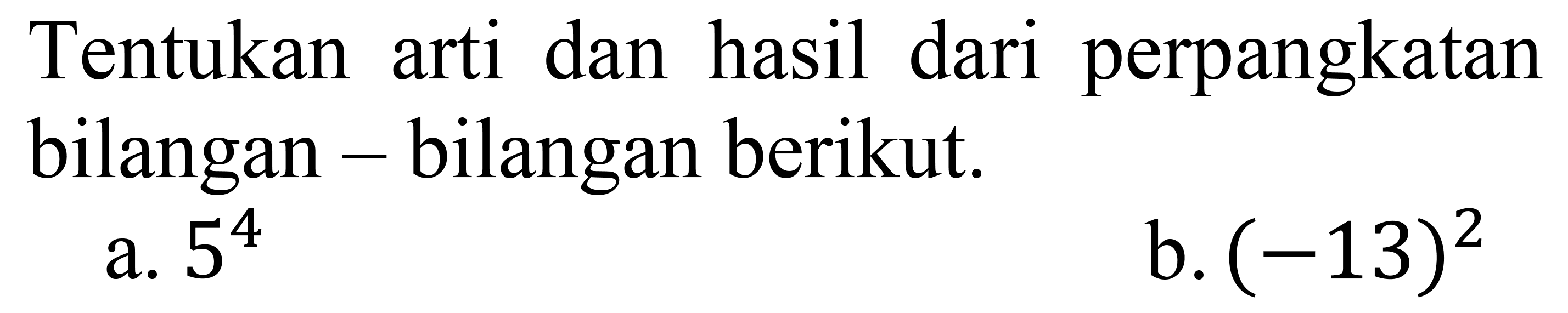 Tentukan arti dan hasil dari perpangkatan bilangan - bilangan berikut.
a.  5^(4) 
b.  (-13)^(2) 