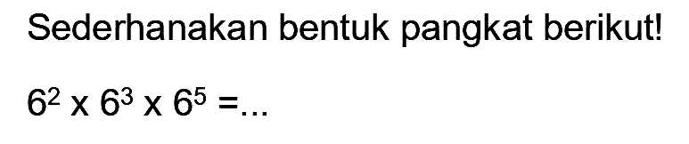 Sederhanakan bentuk pangkat berikut!

6^(2) x 6^(3) x 6^(5)=...
