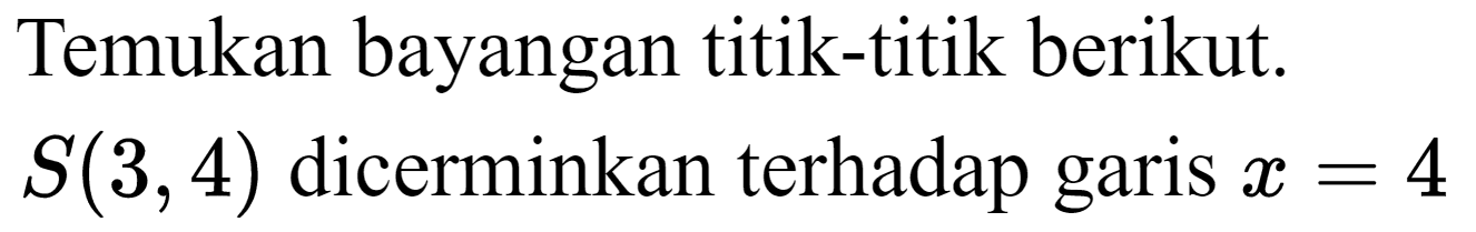 Temukan bayangan titik-titik berikut.  S(3,4)  dicerminkan terhadap garis  x=4