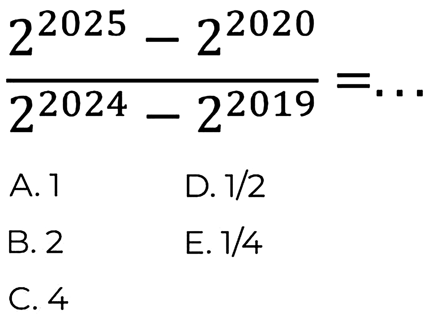 (2^(2025)-2^(2020))/(2^(2024)-2^(2019))=... 
  { A. ) 1   { D. ) 1 / 2   { B. ) 2   { E. ) 1 / 4   { C. ) 4   