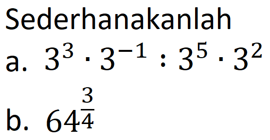 Sederhanakanlah
a.  3^(3) . 3^(-1): 3^(5) . 3^(2) 
b.  64^((3)/(4)) 