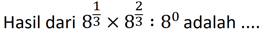 Hasil dari  8^((1)/(3)) x 8^((2)/(3)): 8^(0)  adalah ....
