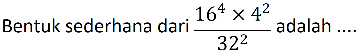 Bentuk sederhana dari  (16^(4) x 4^(2))/(32^(2))  adalah ....