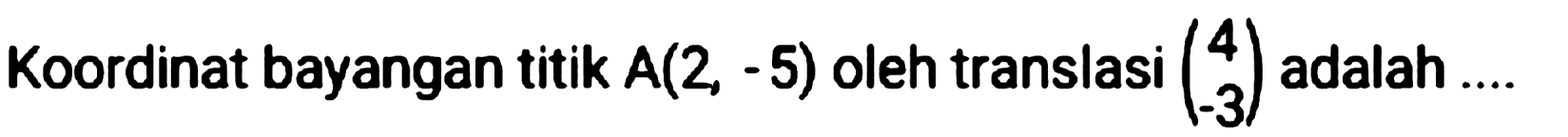 Koordinat bayangan titik  A(2,-5)  oleh translasi  {c)4  -3  adalah ....