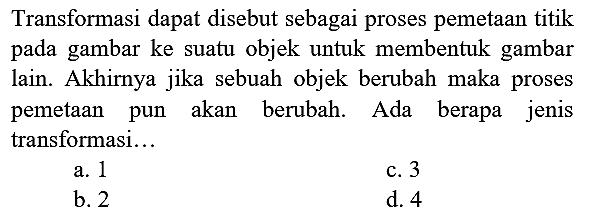 Transformasi dapat disebut sebagai proses pemetaan titik pada gambar ke suatu objek untuk membentuk gambar lain. Akhirnya jika sebuah objek berubah maka proses pemetaan pun akan berubah. Ada berapa jenis transformasi...
