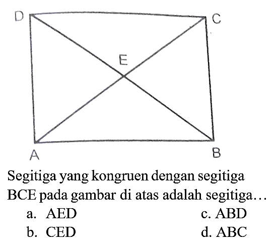 Segitiga yang kongruen dengan segitiga BCE pada gambar di atas adalah segitiga...
D C E A B
a. AED
c. ABD
b. CED
d.  A B C 