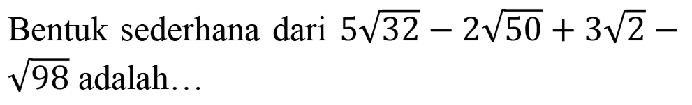 Bentuk sederhana dari  5 akar(32)-2 akar(50)+3 akar(2)-   akar(98)  adalah...