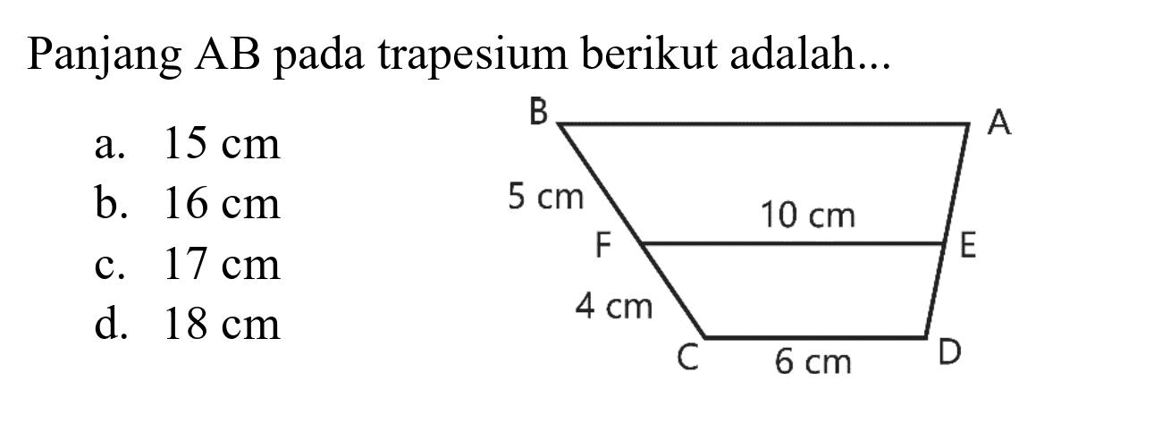 Panjang AB pada trapesium berikut adalah...
B A 5 cm 10 cm F E 4 cm C 6 cm D
a.  15 cm 
b.  16 cm 
c.  17 cm 
d.  18 cm 