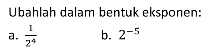 Ubahlah dalam bentuk eksponen:
a. 1/2^4
b. 2^(-5)