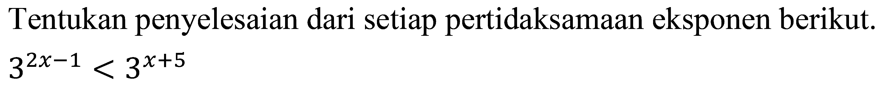 Tentukan penyelesaian dari setiap pertidaksamaan eksponen berikut.

3^(2 x-1)<3^(x+5)
