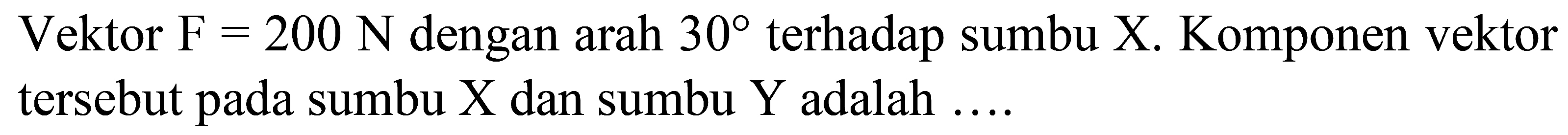 Vektor F = 200 N dengan arah 30 terhadap sumbu X. Komponen vektor tersebut pada sumbu X dan sumbu Y adalah ....