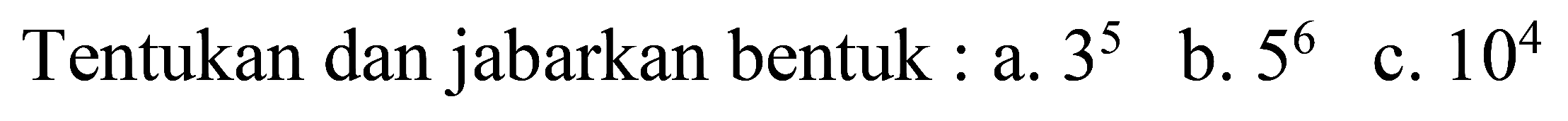 Tentukan dan jabarkan bentuk : a.  3^(5) 
b.  5^(6) 
c.  10^(4) 