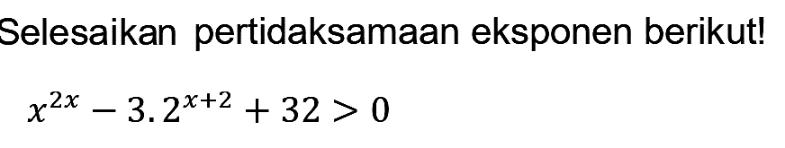 Selesaikan pertidaksamaan eksponen berikut!

x^(2 x)-3.2^(x+2)+32>0
