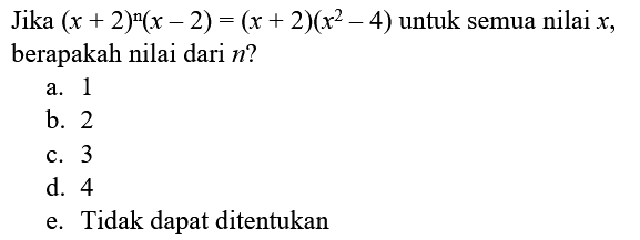 Jika  (x+2)^(n)(x-2)=(x+2)(x^(2)-4)  untuk semua nilai  x , berapakah nilai dari  n  ?
a. 1
b. 2
c. 3
d. 4
e. Tidak dapat ditentukan