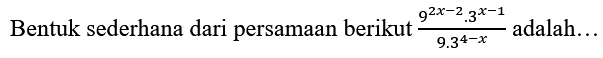 Bentuk sederhana dari persamaan berikut  (9^(2 x-2) . 3^(x-1))/(9.3^(4-x))  adalah...