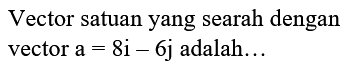 Vector satuan yang searah dengan vector a=8i-6j adalah... 