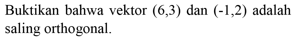 Buktikan bahwa vektor  (6,3)  dan  (-1,2)  adalah saling orthogonal.