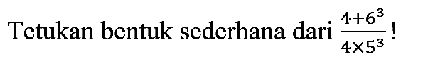 Tetukan bentuk sederhana dari  (4+6^(3))/(4 x 5^(3))  !