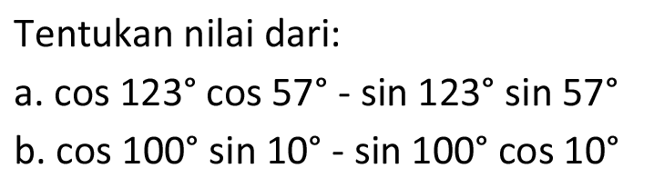 Tentukan nilai dari: a. cos 123 cos 57 - sin 123 sin 57 b. cos 100 sin 10 - sin 100 cos 10