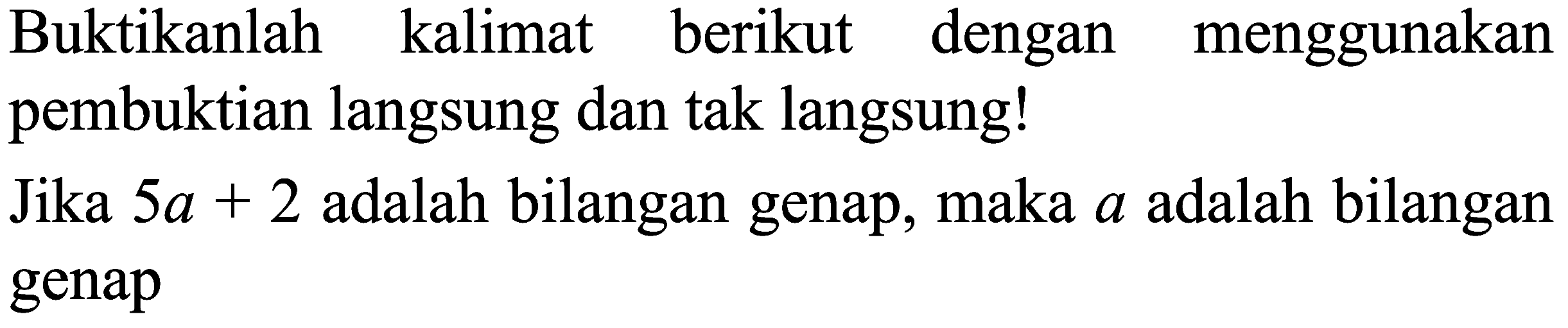 Buktikanlah kalimat berikut dengan menggunakan pembuktian langsung dan tak langsung!
Jika  5 a+2  adalah bilangan genap, maka  a  adalah bilangan genap