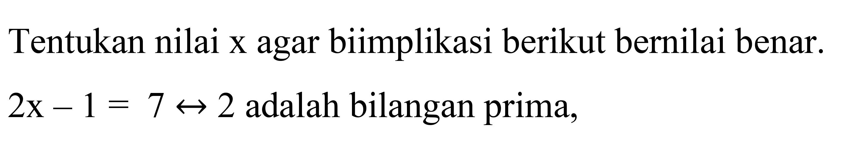 Tentukan nilai x agar biimplikasi berikut bernilai benar.  2x-1=7 right-> 2  adalah bilangan prima,