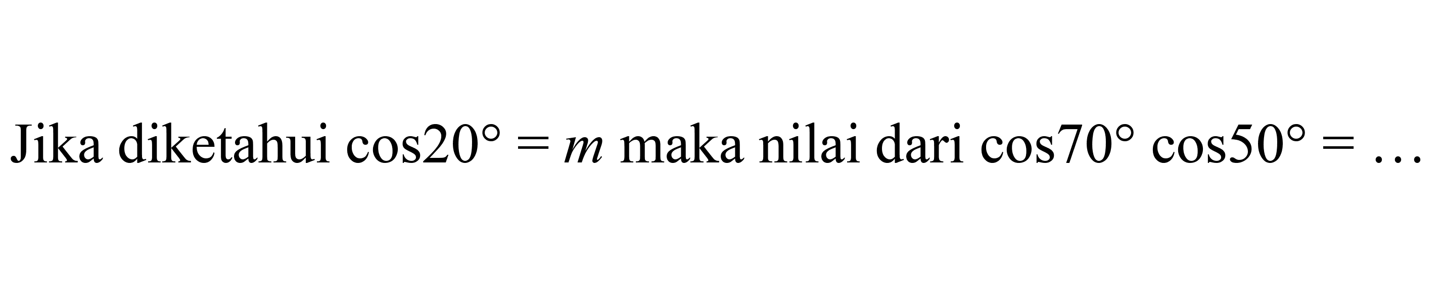 Jika diketahui  cos 20=m  maka nilai dari  cos 70 cos 50=