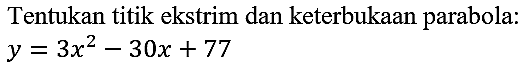 Tentukan titik ekstrim dan keterbukaan parabola:  y=3 x^2-30 x+77