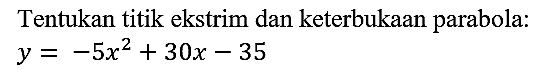 Tentukan titik ekstrim dan keterbukaan parabola:  y=-5x^2+30 x-35