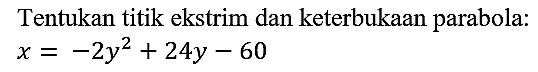 Tentukan titik ekstrim dan keterbukaan parabola:  x=-2y^2+24y-60