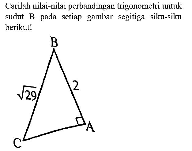 B akar(29) 2 C A

Carilah nilai-nilai perbandingan trigonometri untuk sudut B pada setiap gambar segitiga siku-siku berikut!