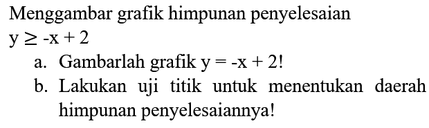 Menggambar grafik himpunan penyelesaian  y >=-x+2 
a. Gambarlah grafik  y=-x+2  !
b. Lakukan uji titik untuk menentukan daerah himpunan penyelesaiannya!