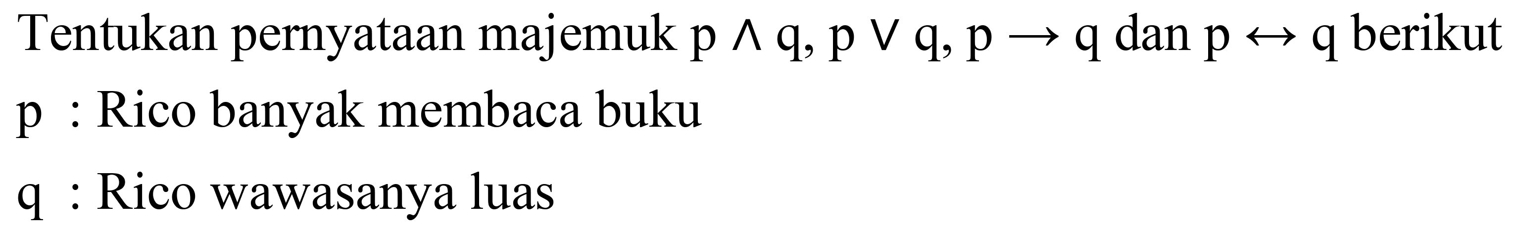 Tentukan pernyataan majemuk  p ^ q, p v q, p -> q  dan  p right-> q  berikut  p  : Rico banyak membaca buku
q : Rico wawasanya luas