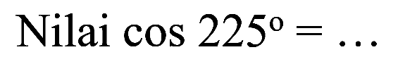 Nilai  cos 225=...