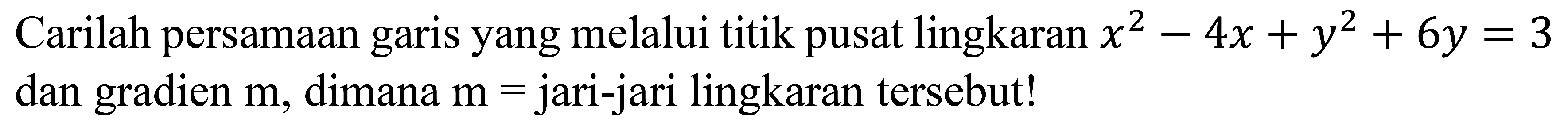 Carilah persamaan garis yang melalui titik pusat lingkaran  x^{2)-4 x+y^{2)+6 y=3  dan gradien  m , dimana  m=  jari-jari lingkaran tersebut!