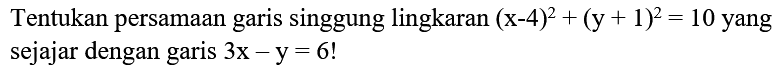 Tentukan persamaan garis singgung lingkaran  (x-4)^2+(y+1)^2=10  yang sejajar dengan garis  3x-y=6 !