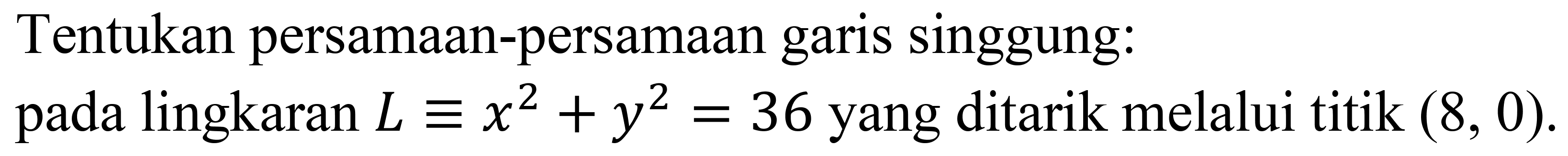 Tentukan persamaan-persamaan garis singgung:
pada lingkaran  L ekuivalen x^2+y^2=36  yang ditarik melalui titik  (8,0) .