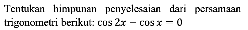 Tentukan himpunan penyelesaian dari persamaan trigonometri berikut:  cos 2 x-cos x=0