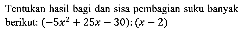 Tentukan hasil bagi dan sisa pembagian suku banyak berikut:  (-5 x^(2)+25 x-30):(x-2)