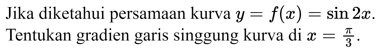 Jika diketahui persamaan kurva  y=f(x)=sin 2 x . Tentukan gradien garis singgung kurva di  x=(pi)/(3) .