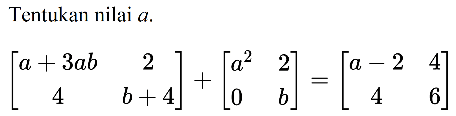 Tentukan nilai  a .

[
a+3 a b  2 
4  b+4
]+[
a^(2)  2 
0  b
]=[
a-2  4 
4  6
]
