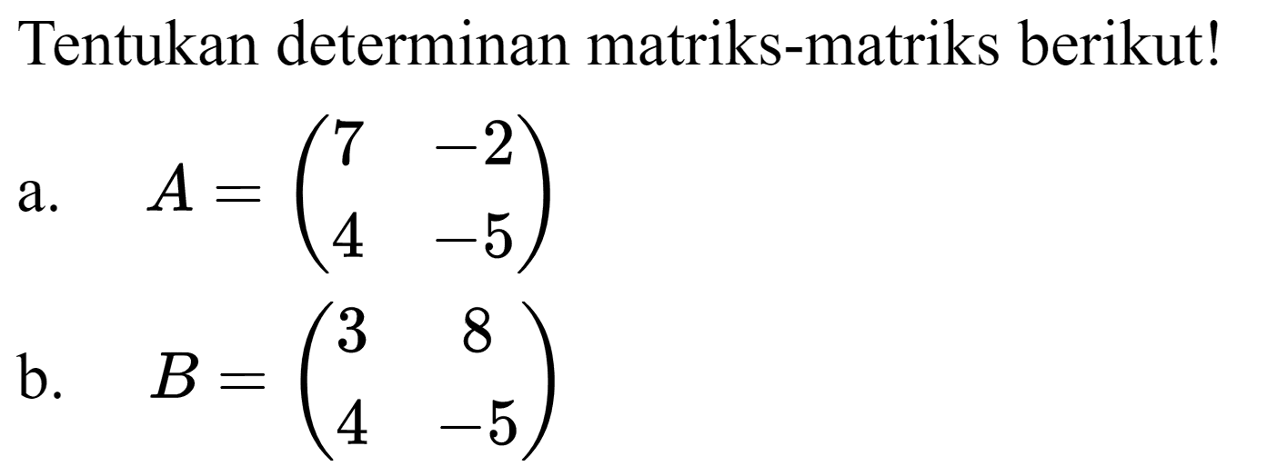 Tentukan determinan matriks-matriks berikut!
a.  A=(7  -2  4  -5) 
b.  B=(3  8  4  -5) 