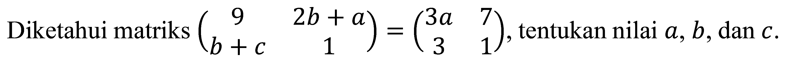 Diketahui matriks  (9  2 b+a  b+c  1)=(3 a  7  3  1) , tentukan nilai  a, b , dan  c