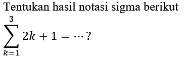 Tentukan hasil notasi sigma berikut

sigma k=1 3 2k+1=...?