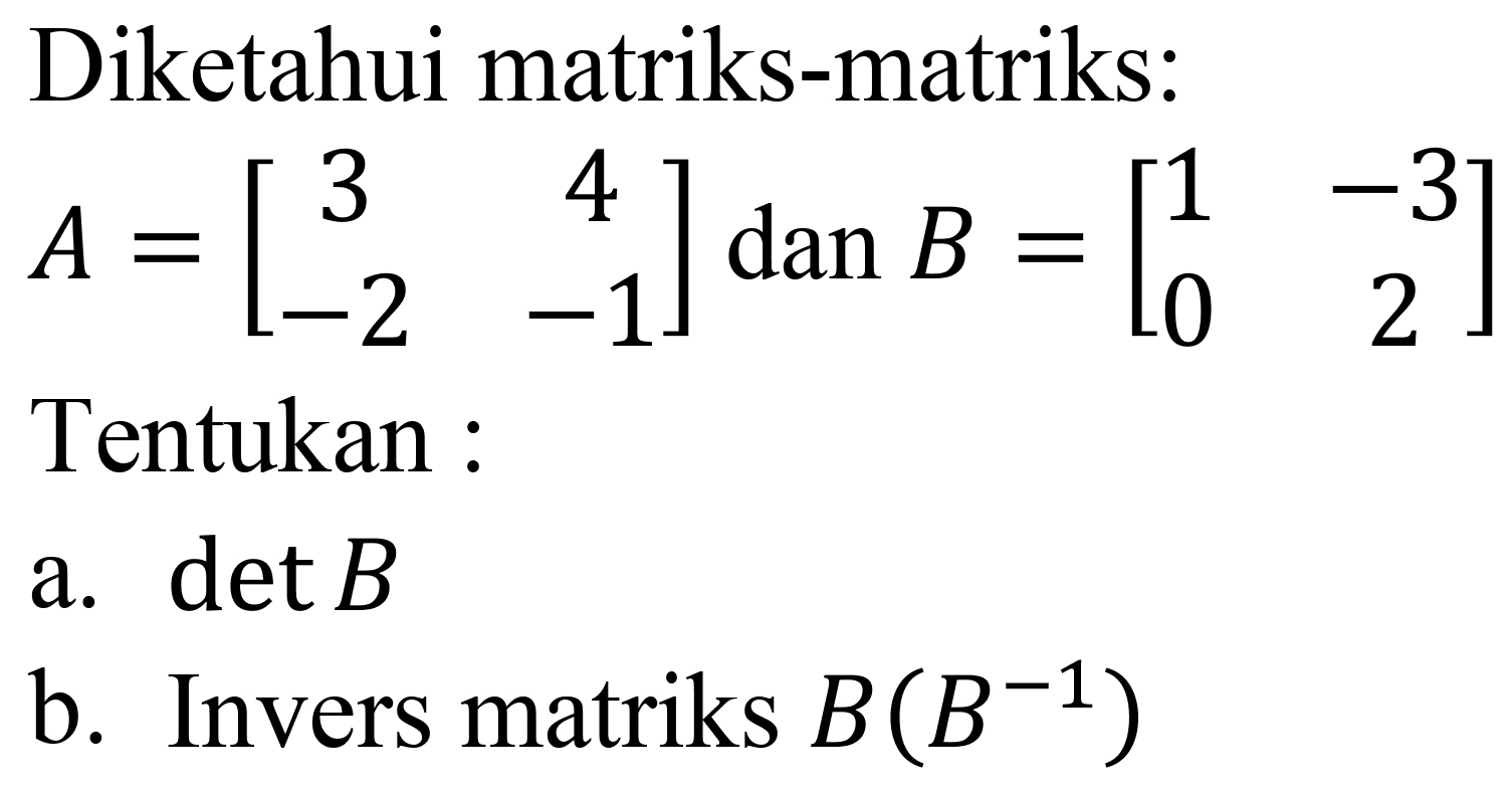 Diketahui matriks-matriks:  A=[3  4  -2  -1]  dan  B=[1  -3  0  2]  Tentukan :
a.  det B 
b. Invers matriks  B(B^(-1)) 