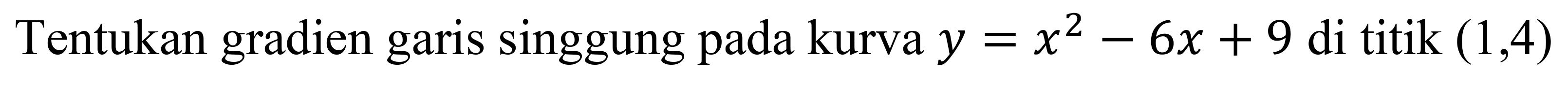 Tentukan gradien garis singgung pada kurva  y=x^2-6 x+9  di titik  (1,4)