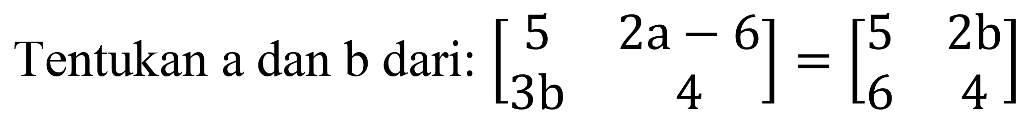 Tentukan a dan b dari:  [5  2 a-6  3 b  4]=[5  2 b  6  4]