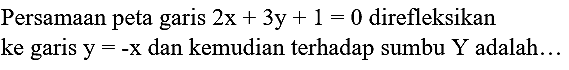 Persamaan peta garis  2 x+3 y+1=0  direfleksikan ke garis  y=-x  dan kemudian terhadap sumbu  Y  adalah...