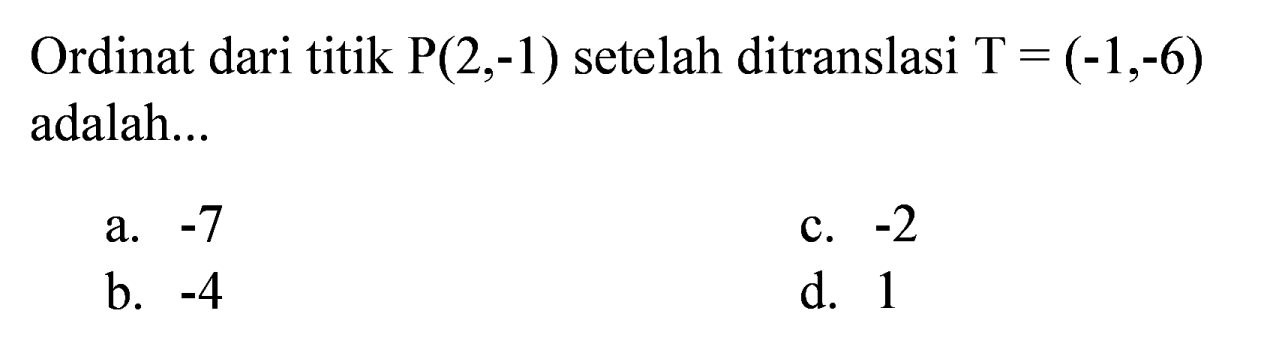 Ordinat dari titik P(2,-1) setelah ditranslasi T=(-1,-6) adalah...