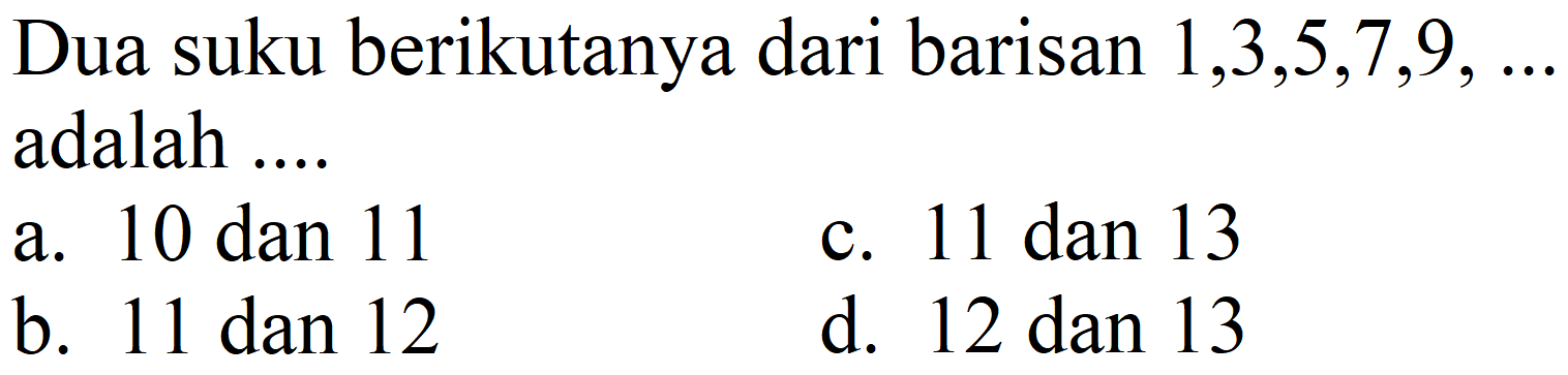 Dua suku berikutanya dari barisan  1,3,5,7,9, ...  adalah ....